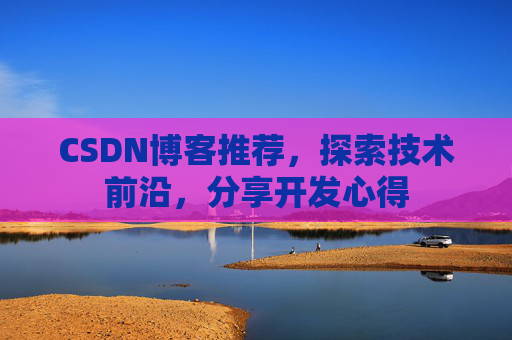 CSDN博客推荐，探索技术前沿，分享开发心得